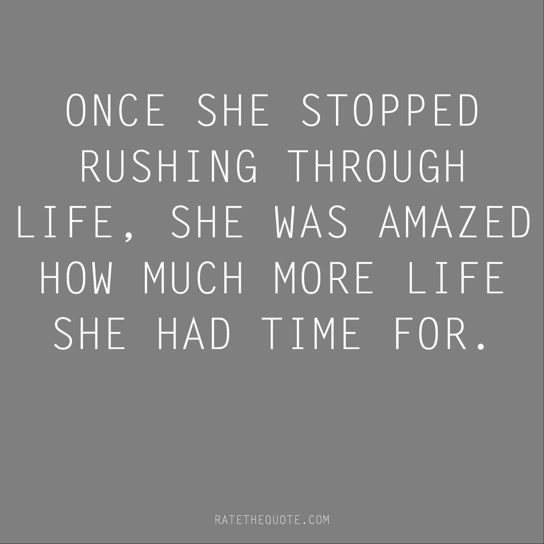 Once she stopped rushing through life, she was amazed how much more life she had time for.