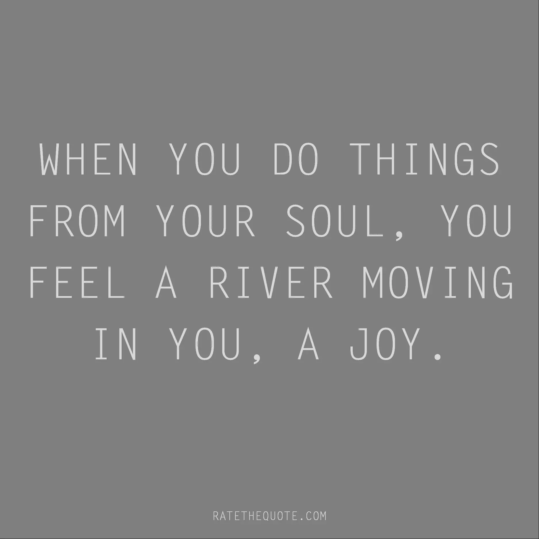 Rumi Quote When you do things from your soul, you feel a river moving in you, a joy.