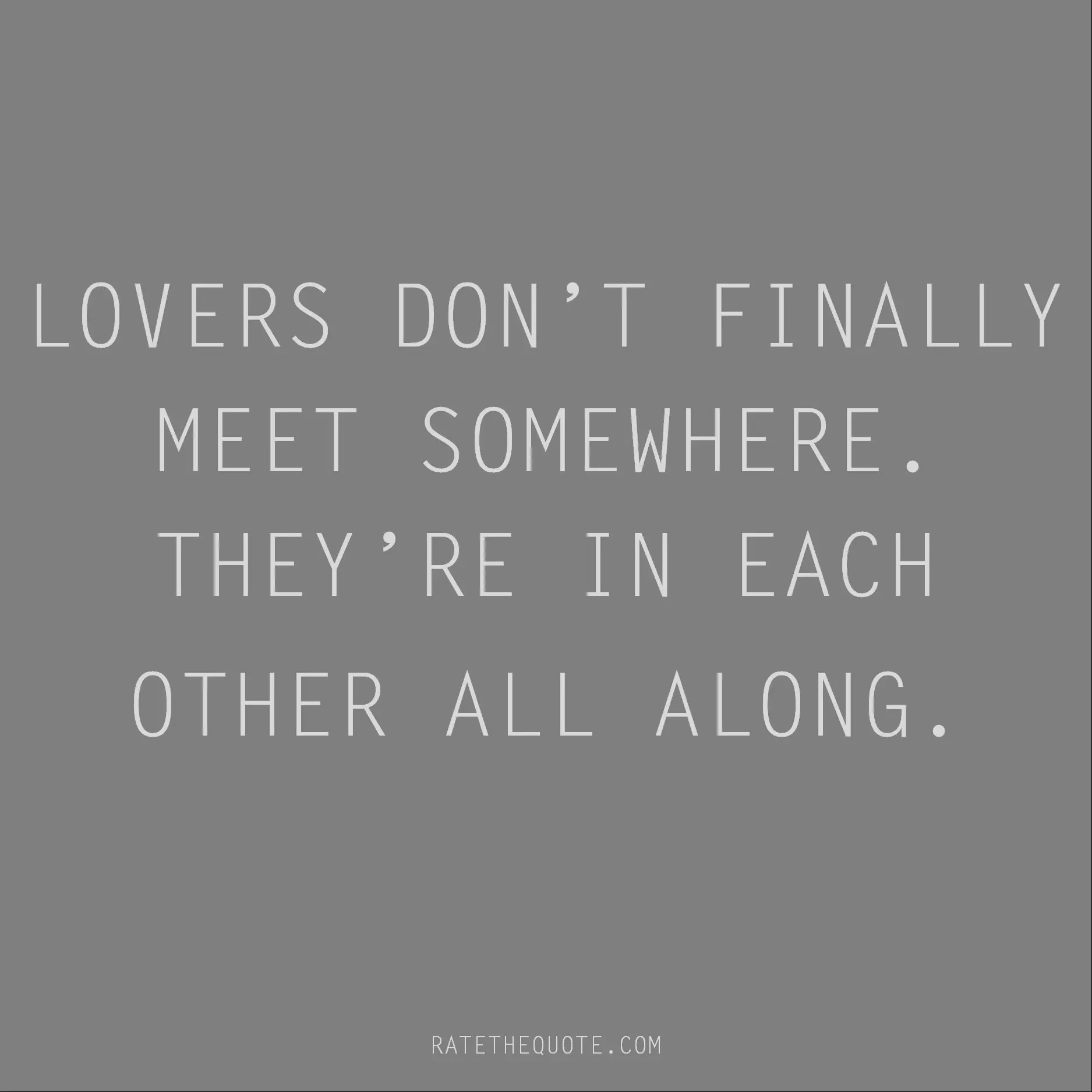 Rumi Quote Lovers don’t finally meet somewhere. They’re in each other all along.