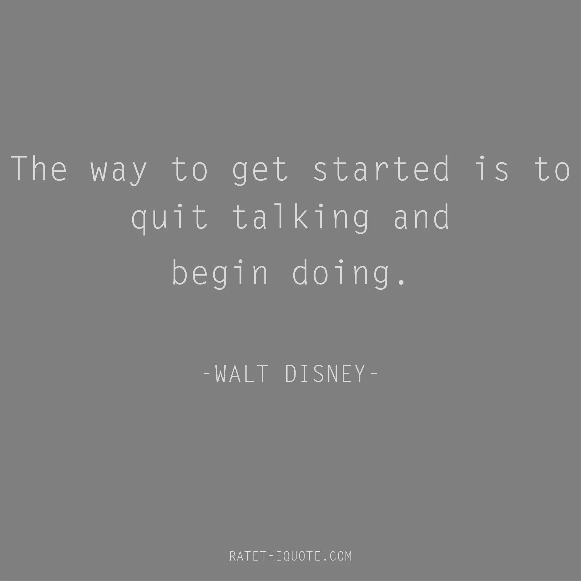 Motivational Quotes The way to get started is to quit talking and begin doing. -WALT DISNEY-