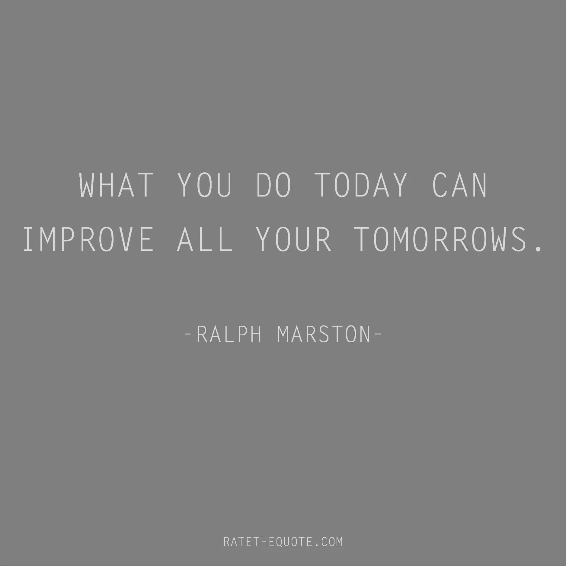 Motivational Quotes WHAT YOU DO TODAY CAN IMPROVE ALL YOUR TOMORROWS. -RALPH MARSTON-