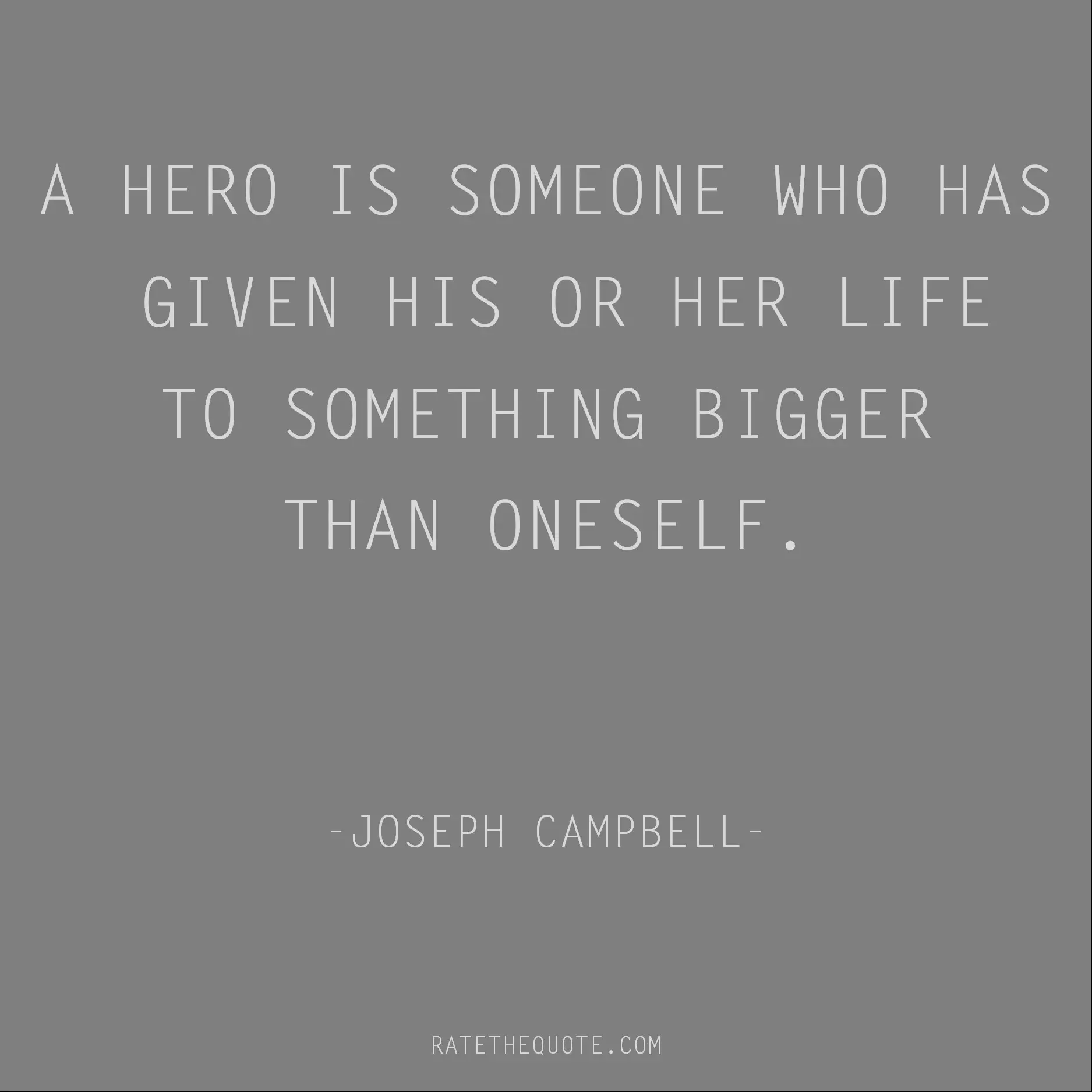 Inspirational Quotes A hero is someone who has given his or her life to something bigger than oneself. Joseph Campbell
