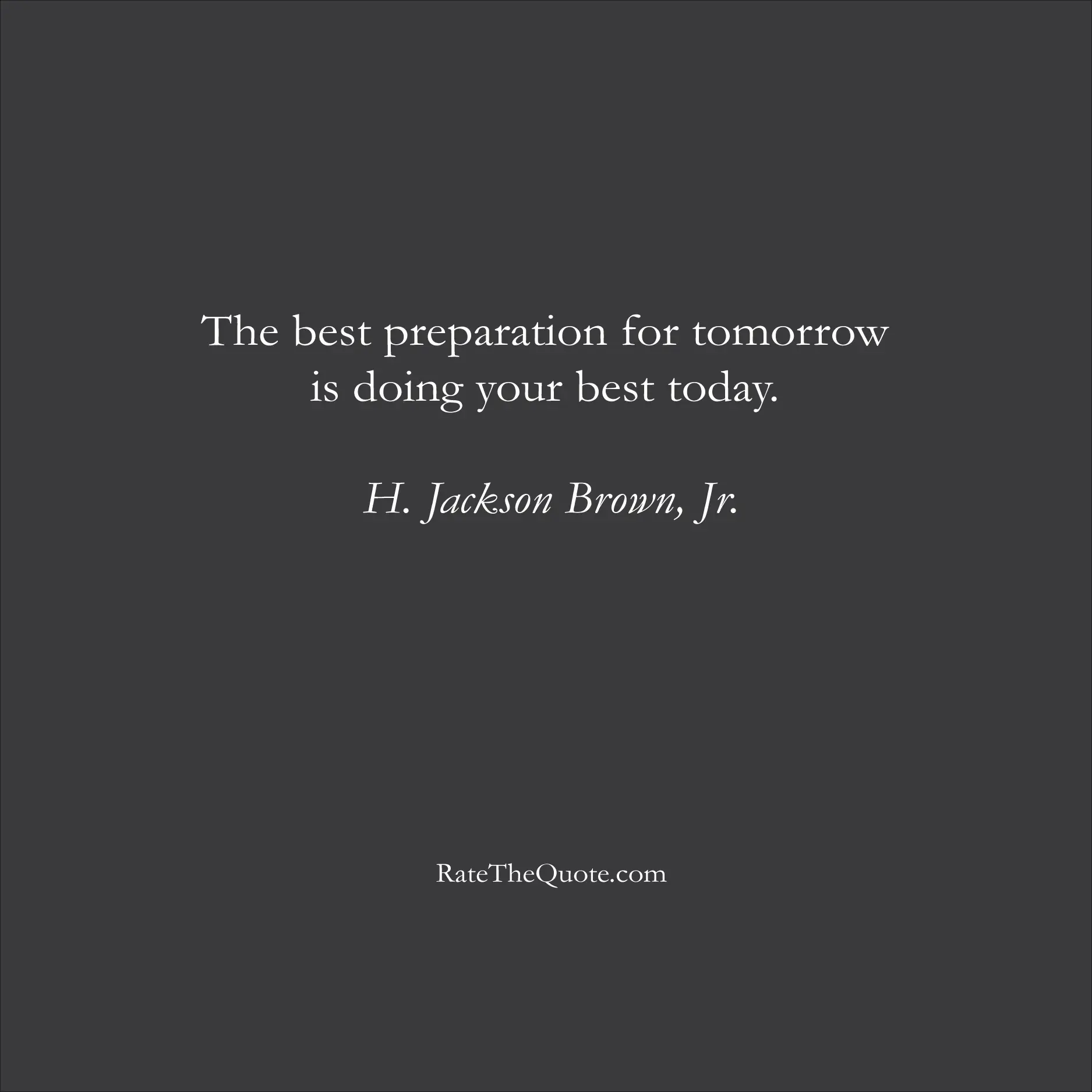 Inspirational Quotes The best preparation for tomorrow is doing your best today. H. Jackson Brown, Jr.
