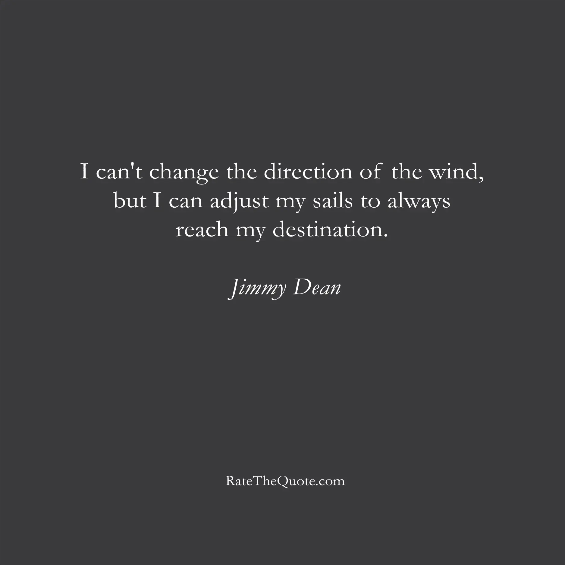 Inspirational Quotes I can't change the direction of the wind, but I can adjust my sails to always reach my destination. Jimmy Dean