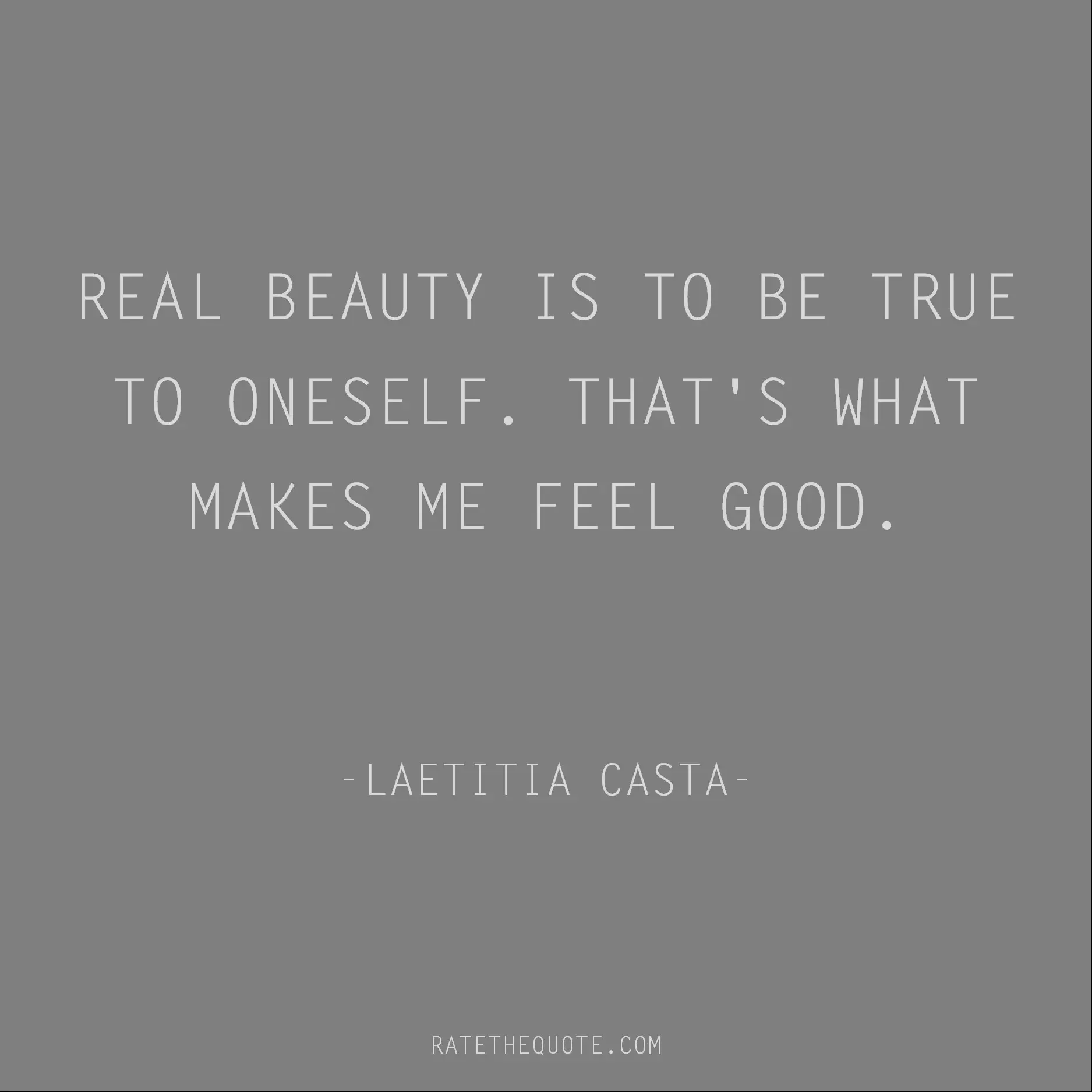Quotes About Beauty Real beauty is to be true to oneself. That's what makes me feel good. Laetitia Casta