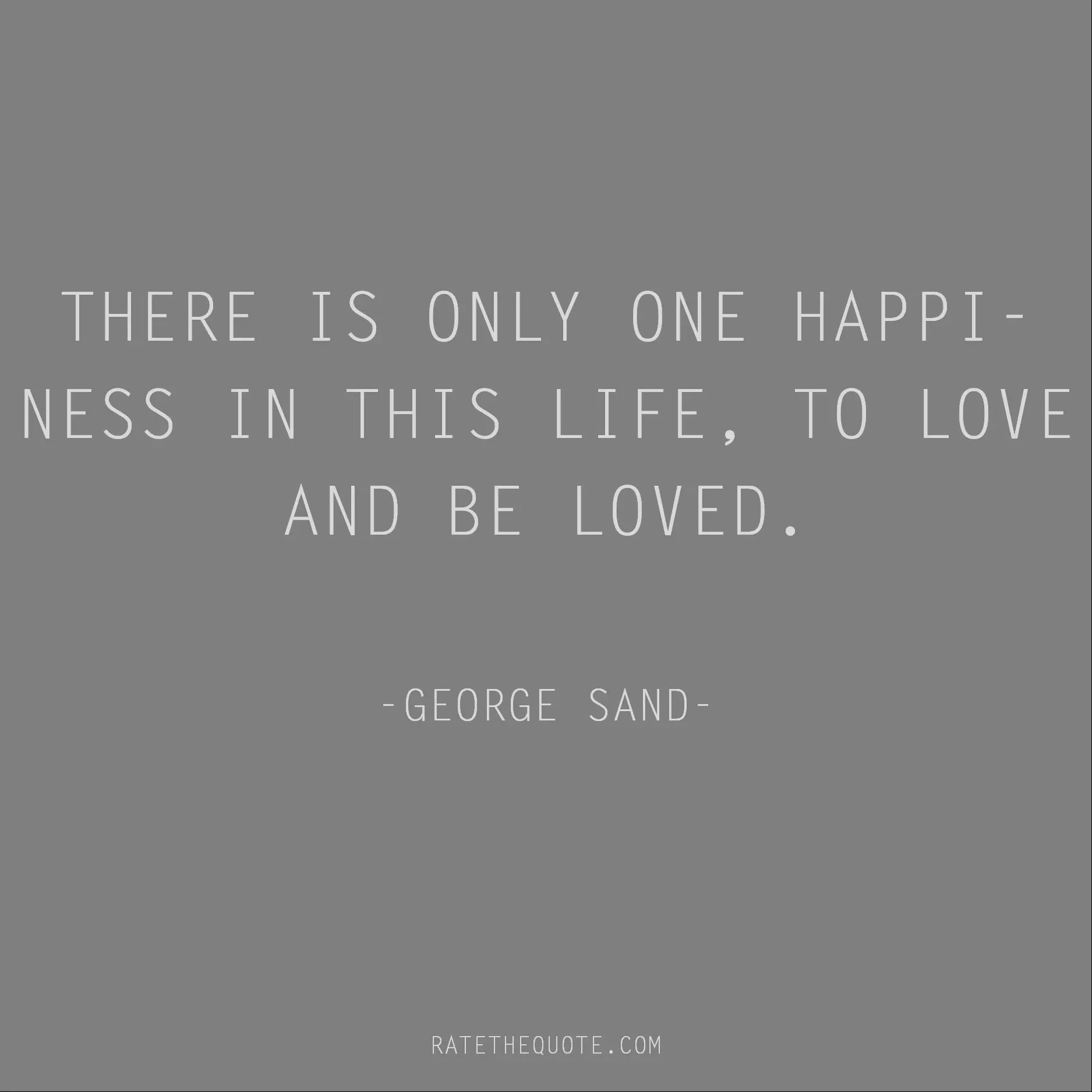 Happiness Quotes There is only one happiness in this life, to love and be loved. George Sand