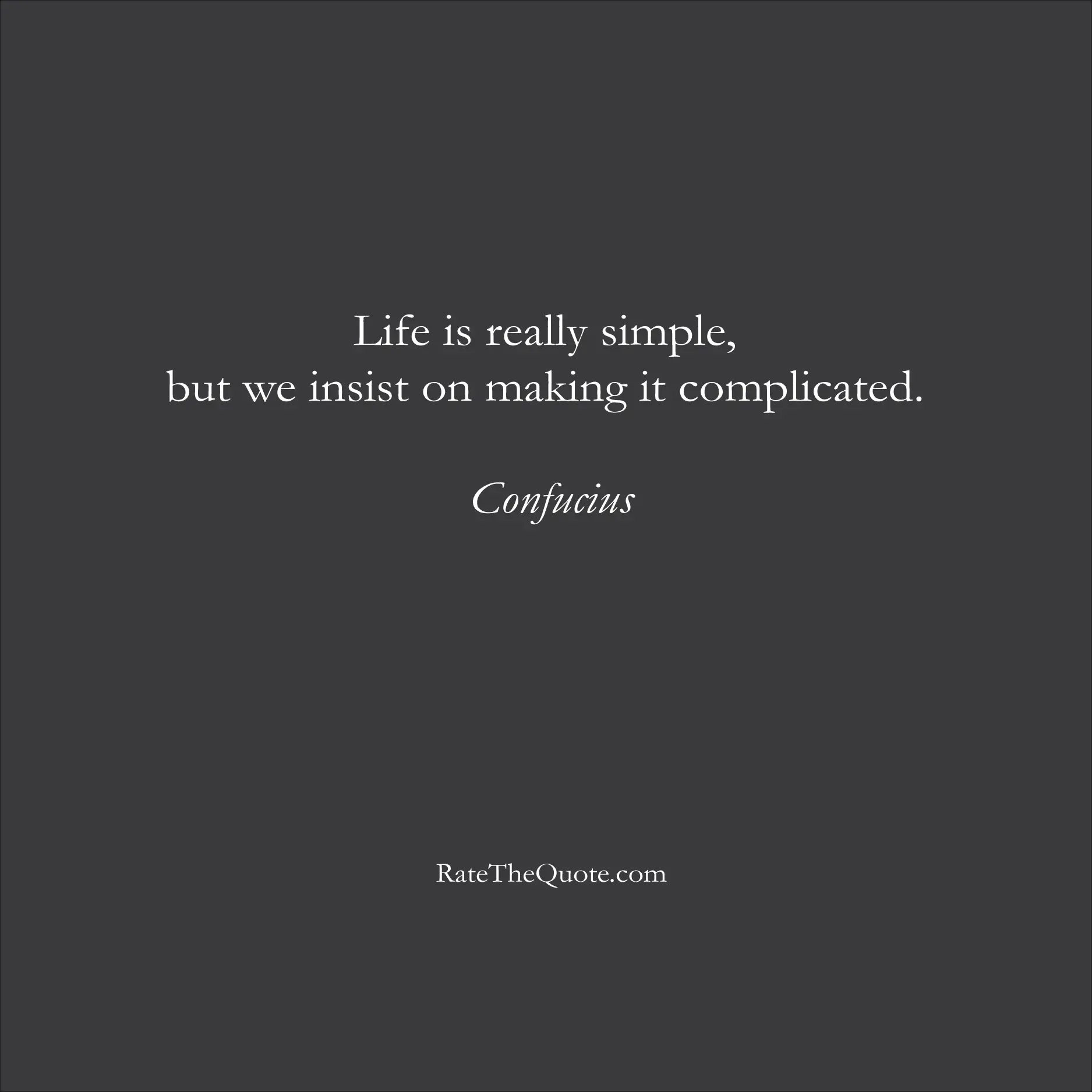 Life Quotes Life is really simple, but we insist on making it complicated. Confucius