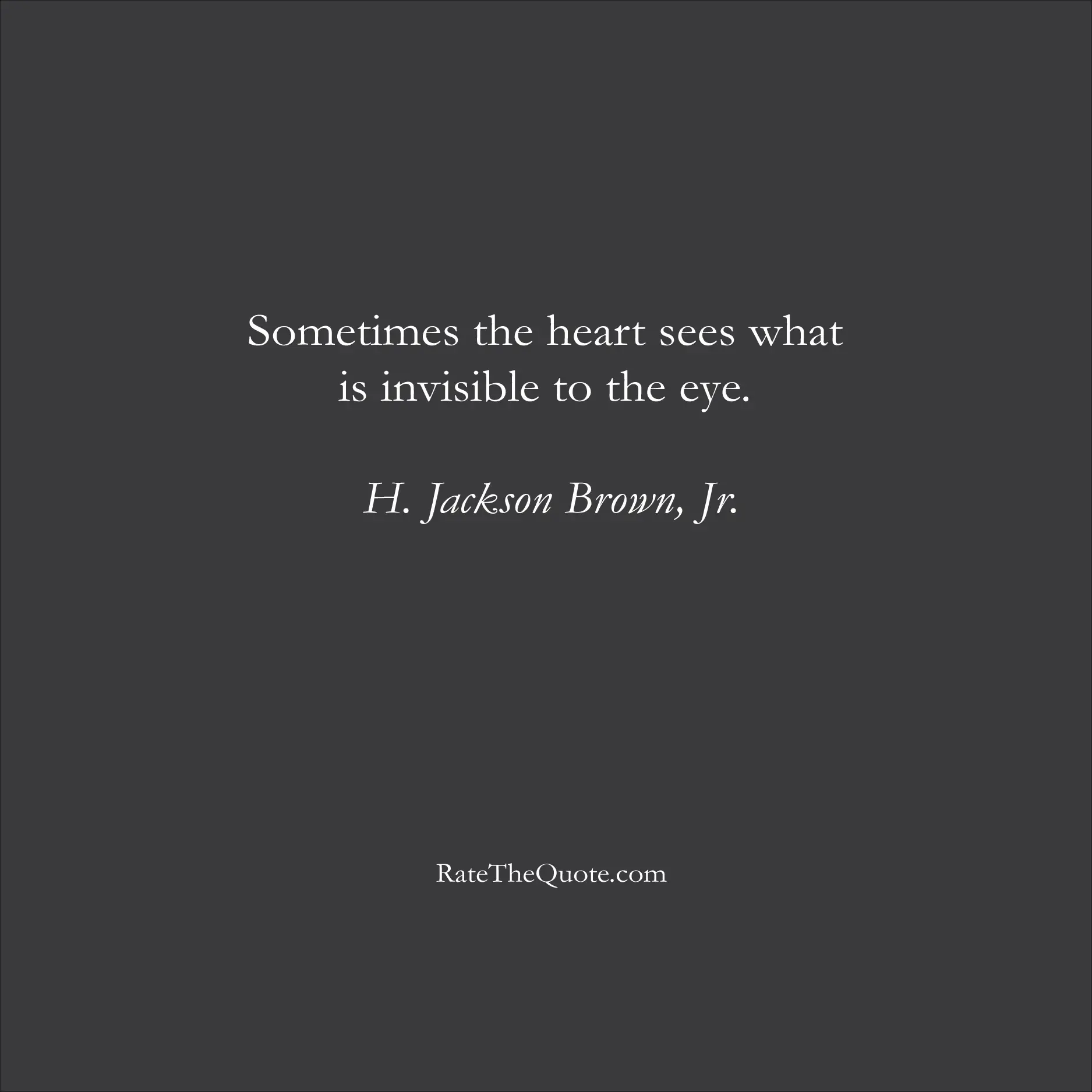 Love Quotes Sometimes the heart sees what is invisible to the eye. H. Jackson Brown, Jr.