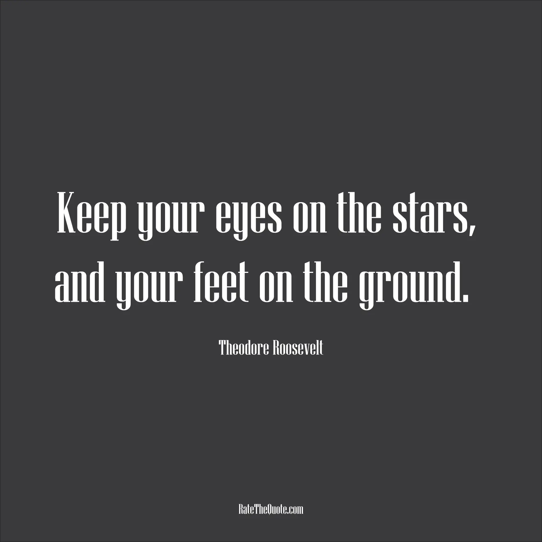 Motivational Quotes Keep your eyes on the stars, and your feet on the ground. Theodore Roosevelt