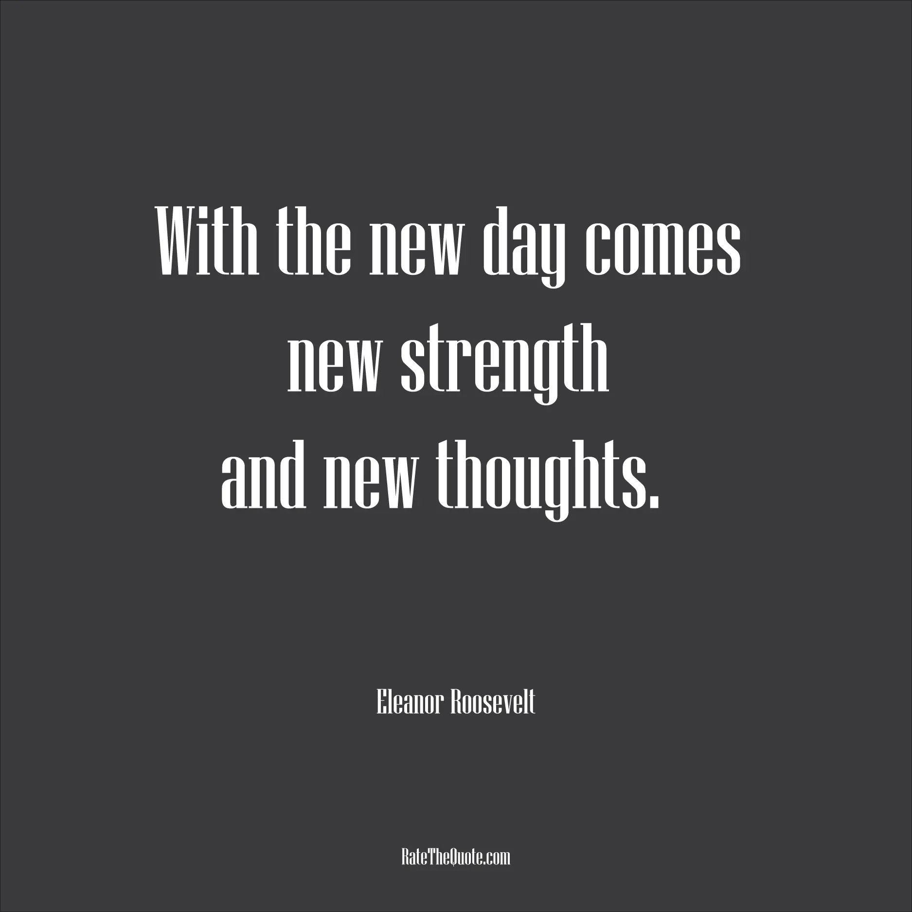 Motivational Quotes With the new day comes new strength and new thoughts. Eleanor Roosevelt
