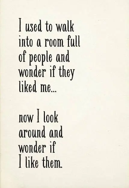 Beautiful Quotes: I used to walk into a room full of people and wonder if they looked me... not I look around and wonder if I life them.