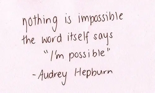 Beautiful Quotes Nothing is impossible. The word itself says I'm possible. Audrey Hepburn