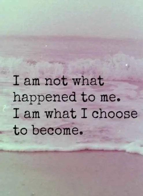 I Am Not What Happened To Me. I Am What I Choose To Become.