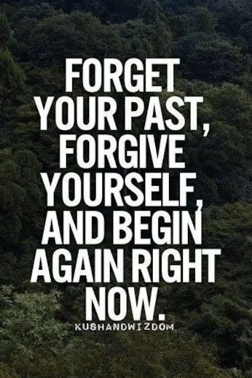 Forget Your Past, Forgive Yourself, And Begin Again Right Now.