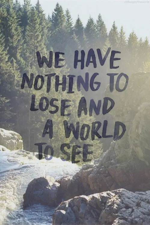 We have nothing to lose, and a world to see.