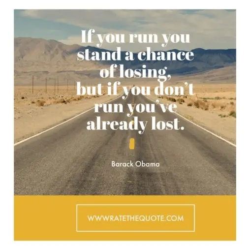 If you run you stand a chance of losing, but if you don’t run you’ve already lost. – Barack Obama