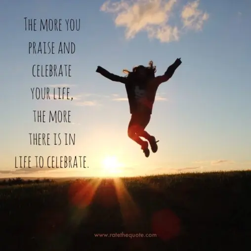 “The more you praise and celebrate your life, the more there is in life to celebrate.” ― Oprah Winfrey