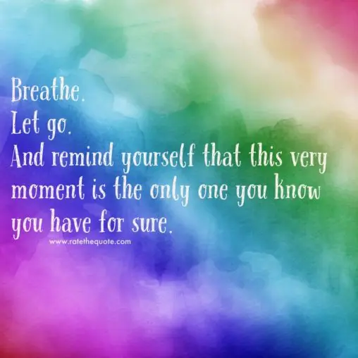 “Breathe. Let go. And remind yourself that this very moment is the only one you know you have for sure. ” ― Oprah Winfrey