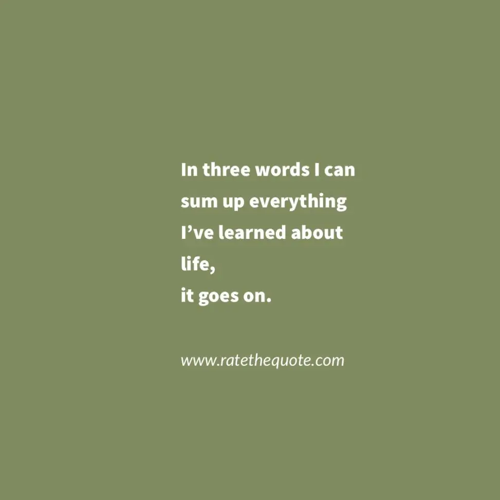 “In three words I can sum up everything I’ve learned about life, it goes on.” – Robert Frost