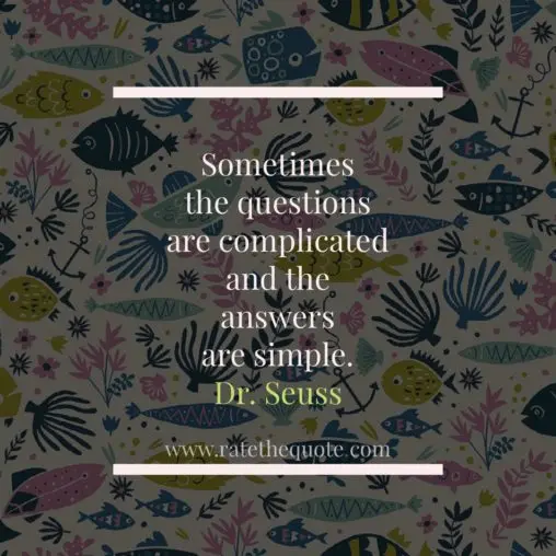 Sometimes the questions are complicated and the answers are simple.” – Dr. Seuss