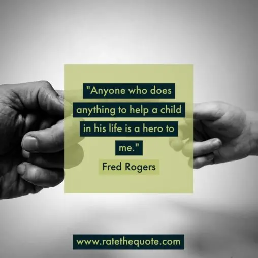 "Anyone who does anything to help a child in his life is a hero to me." Fred Rogers