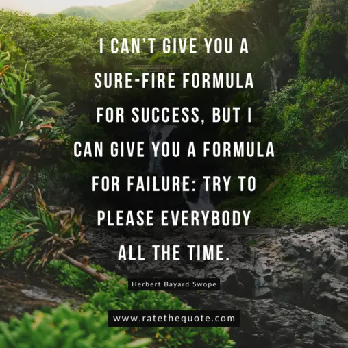 “I can’t give you a sure-fire formula for success, but I can give you a formula for failure: try to please everybody all the time.” -Herbert Bayard Swope
