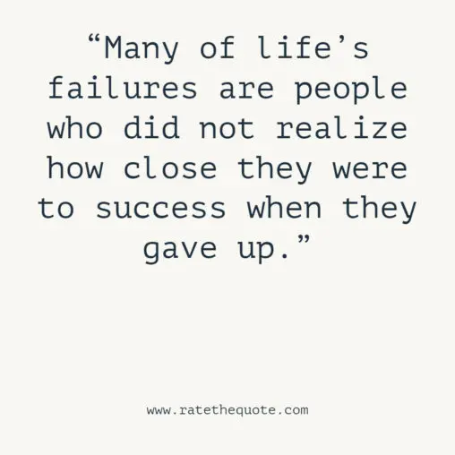 “Many of life’s failures are people who did not realize how close they were to success when they gave up.” -Thomas A. Edison