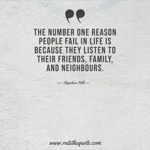The number one reason people fail in life is because they listen to their friends, family, and neighbours