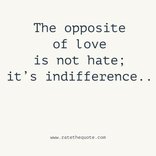 The opposite of love is not hate; it’s indifference.