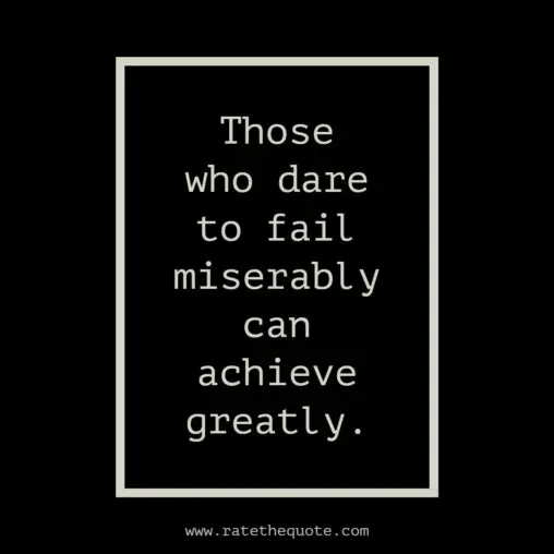 “Those who dare to fail miserably can achieve greatly.” -John F. Kennedy