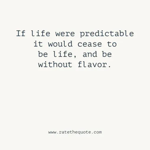 If life were predictable it would cease to be life, and be without flavor