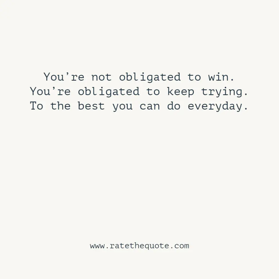 You’re not obligated to win. You’re obligated to keep trying. To the best you can do everyday